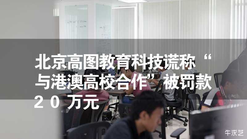 北京高圖教育科技謊稱“與港澳高校合作”被罰款20萬元